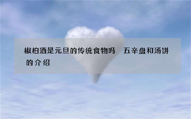 椒柏酒是元旦的传统食物吗 五辛盘和汤饼的介绍